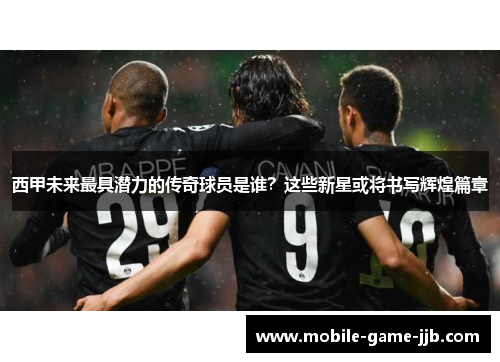 西甲未来最具潜力的传奇球员是谁？这些新星或将书写辉煌篇章