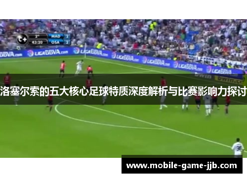 洛塞尔索的五大核心足球特质深度解析与比赛影响力探讨