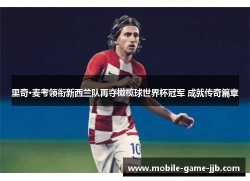 里奇·麦考领衔新西兰队再夺橄榄球世界杯冠军 成就传奇篇章