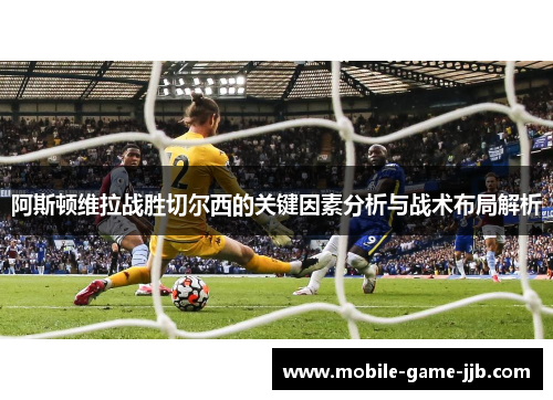 阿斯顿维拉战胜切尔西的关键因素分析与战术布局解析