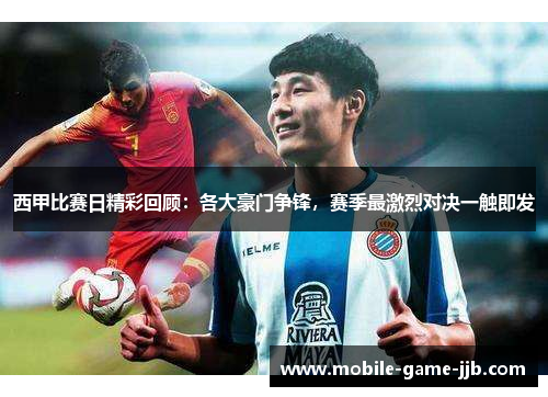 西甲比赛日精彩回顾：各大豪门争锋，赛季最激烈对决一触即发