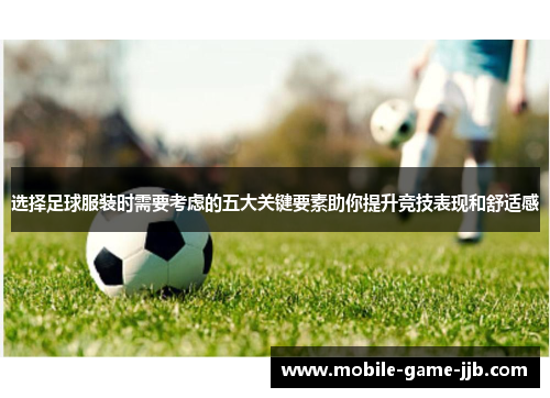 选择足球服装时需要考虑的五大关键要素助你提升竞技表现和舒适感