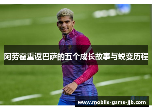 阿劳霍重返巴萨的五个成长故事与蜕变历程