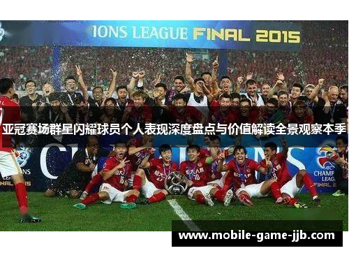 亚冠赛场群星闪耀球员个人表现深度盘点与价值解读全景观察本季