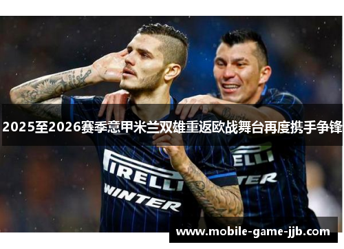 2025至2026赛季意甲米兰双雄重返欧战舞台再度携手争锋