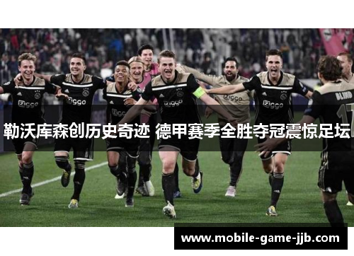 勒沃库森创历史奇迹 德甲赛季全胜夺冠震惊足坛