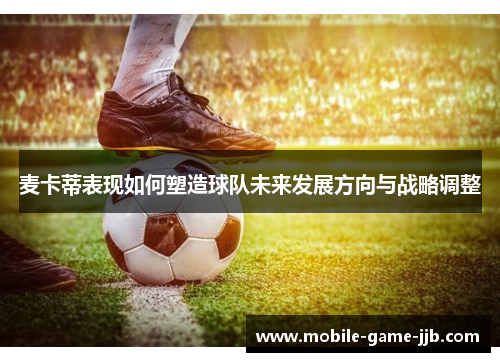 麦卡蒂表现如何塑造球队未来发展方向与战略调整