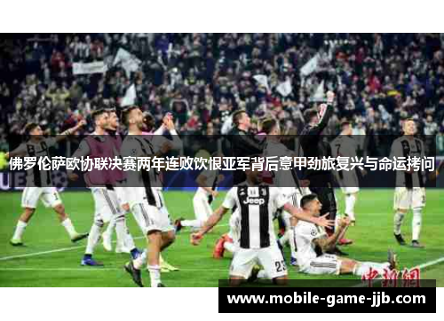 佛罗伦萨欧协联决赛两年连败饮恨亚军背后意甲劲旅复兴与命运拷问